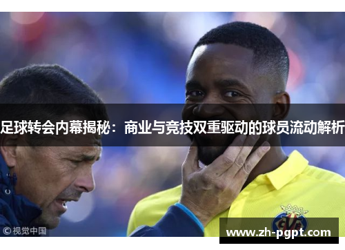 足球转会内幕揭秘:商业与竞技双重驱动的球员流动解析 足球转会内幕揭秘:商业与竞技双重驱动的球员流动解析