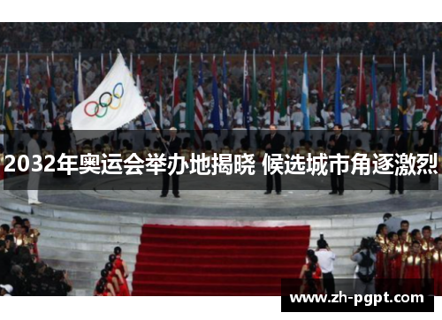 2032年奥运会举办地揭晓 候选城市角逐激烈