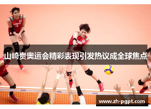山崎贵奥运会精彩表现引发热议成全球焦点